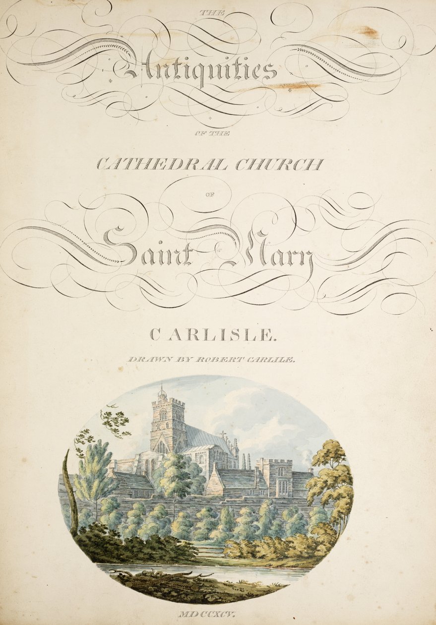 The antiquities of the Cathedral Church of Saint Mary, Carlisle, drawn by Robert Carlile by Robert Carlile