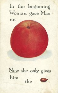 In the beginning Woman gave Man an Apple. Now she only gives him the pip