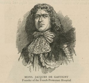 The Huguenots in England: Monsieur Jacques de Gastigny, founder of the French Protestant Hospital