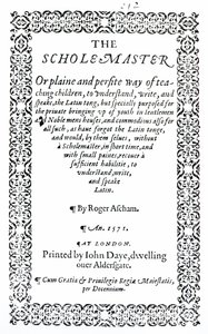 The Scholemaster by Roger Ascham, Published in London in 1571 by English School