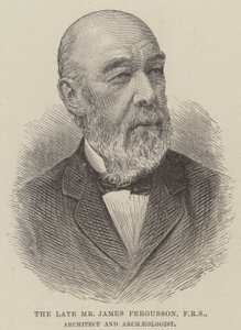 The late Mr James Fergusson, FRS, Architect and Archaeologist by English School
