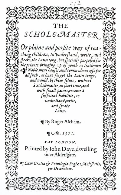 The Scholemaster by Roger Ascham, Published in London in 1571 by English School
